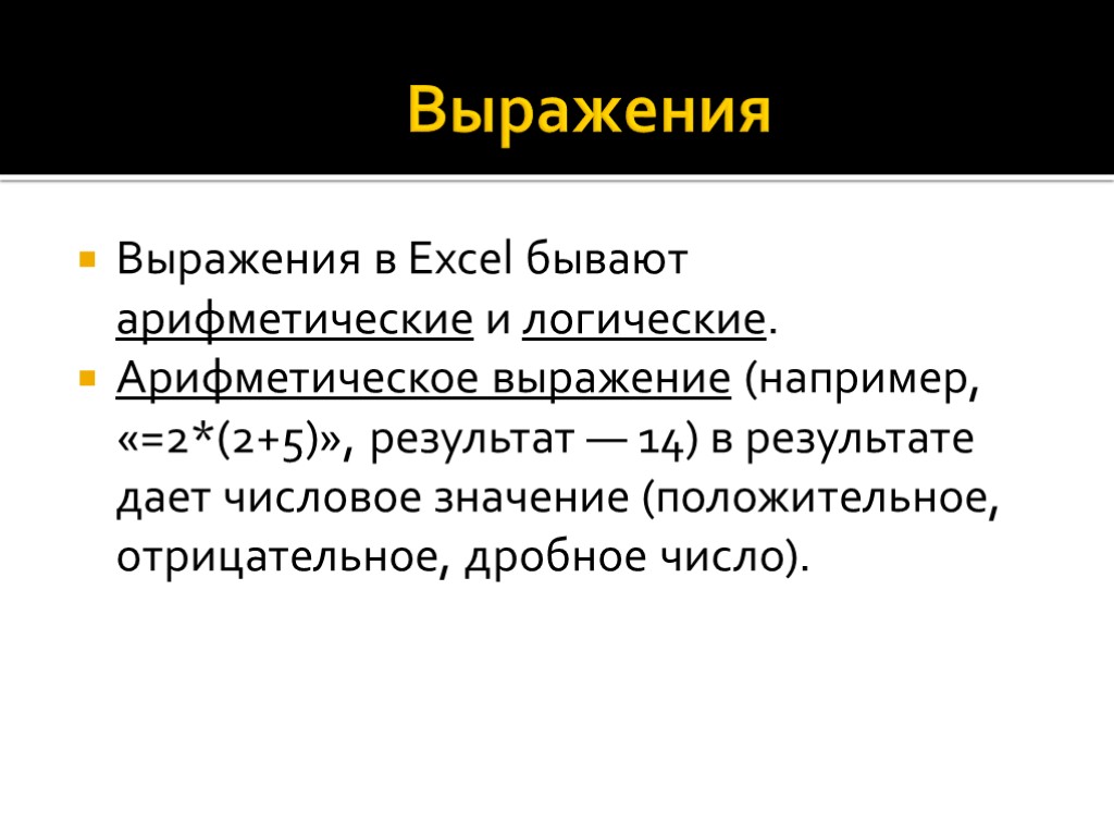 Выражения Выражения в Excel бывают арифметические и логические. Арифметическое выражение (например, «=2*(2+5)», результат —